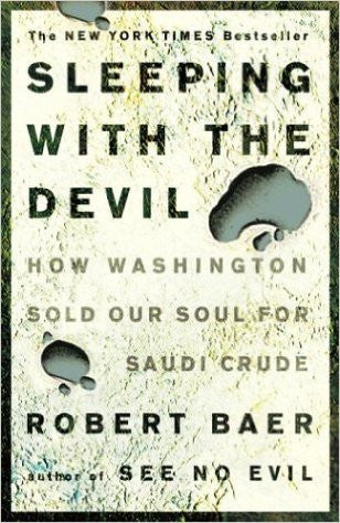 Sleeping with the Devil: How Washington Sold Our Soul for Saudi Crude by Robert Baer