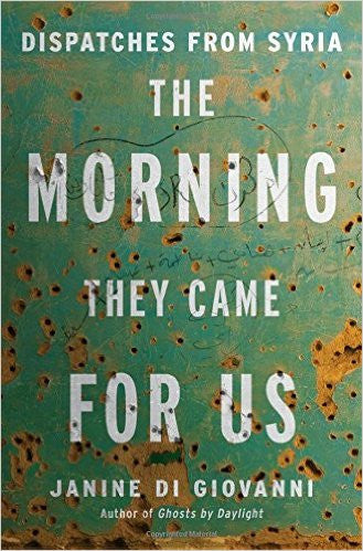 The Morning They Came For Us: Dispatches from Syria by Janine di Giovanni