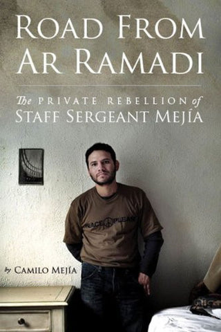Road from Ar Ramadi: The Private Rebellion of Staff Sergeant Mejía: An Iraq War Memoir by Camilo Mejía