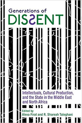 Generations of Dissent: Intellectuals, Cultural Production, and the State in the Middle East and North Africa edited by Alexa Firat and R. Shareah Taleghani