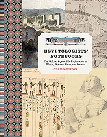 Egyptologists' Notebooks: The Golden Age of Nile Exploration in Words, Pictures, Plans, and Letters by Chris Naunton