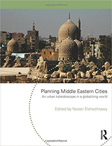 Planning Middle Eastern Cities: An Urban Kaleidoscope in a Globalizing World by Yasser Elsheshtawy