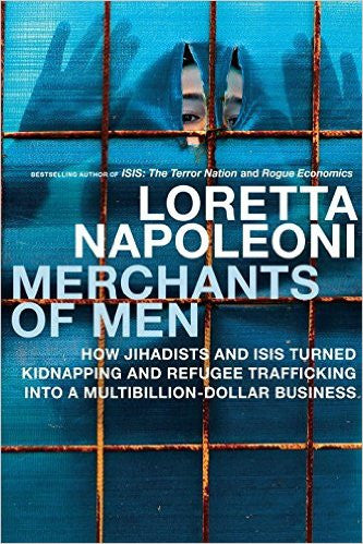 Merchants of Men: How Jihadists and ISIS Turned Kidnapping and Refugee Trafficking into a Multi-Billion Dollar Business by Laretta Napoleoni