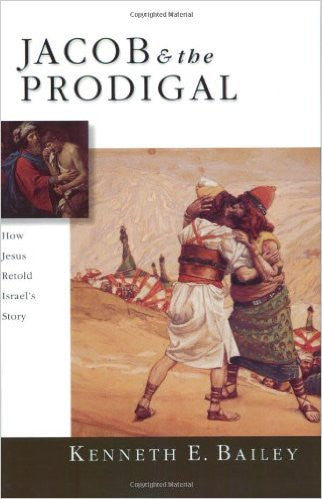 Jacob & the Prodigal: How Jesus Retold Israel's Story by Kenneth E. Bailey