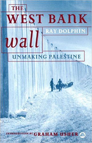 The West Bank Wall: Unmaking Palestine by Ray Dolphin
