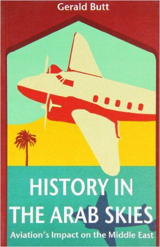 History in the Arab Skies: Aviation's Impact on the Middle East by Gerald Butt