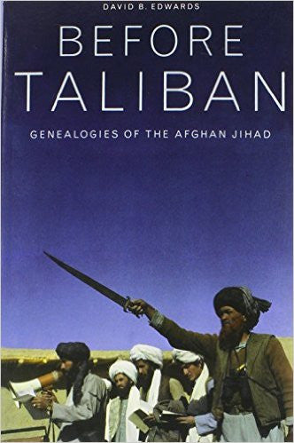 Before Taliban: Genealogies of the Afghan Jihad by David B. Edwards