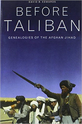Before Taliban: Genealogies of the Afghan Jihad by David B. Edwards