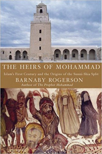 The Heirs of Muhammad: Islam's First Century and the Origins of the Sunni-Shia Split by Barnaby Rogerson