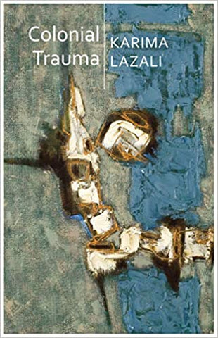 Colonial Trauma: A Study of the Psychic and Political Consequences of Colonial Oppression in Algeria by Karima Lazali