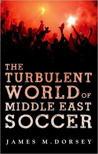The Turbulent World of Middle East Soccer by James Dorsey