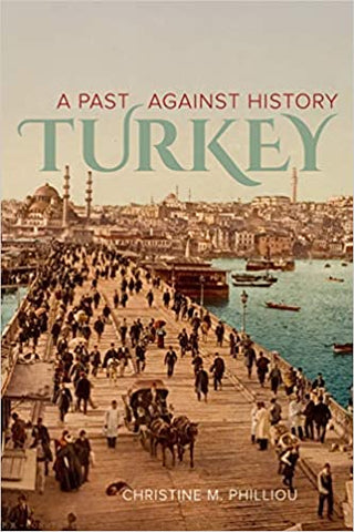 Turkey: A Past Against History by Christine M. Philliou
