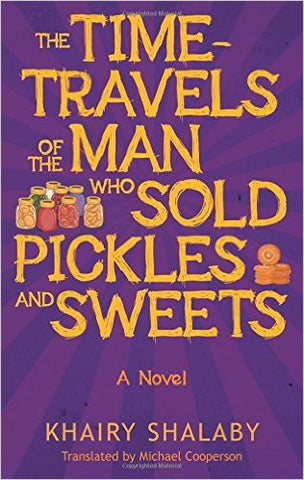 The Time-Travels of the Man Who Sold Pickles and Sweets: A Novel by Khairy Shalaby