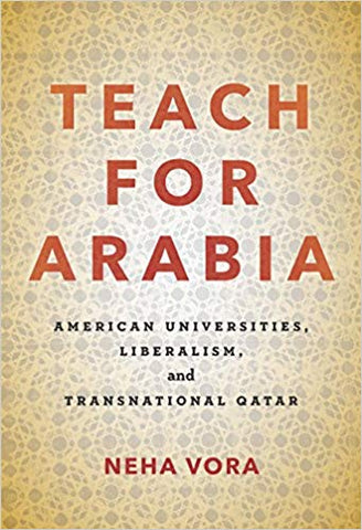 Teach for Arabia: American Universities, Liberalism, and Transnational Qatar by Neha Vora