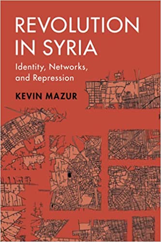 Revolution in Syria: Identity, Networks, and Repression by Kevin Mazur
