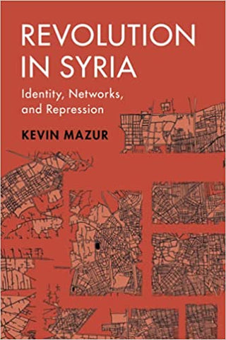 Revolution in Syria: Identity, Networks, and Repression by Kevin Mazur