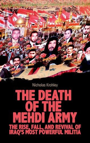 The Death of the Mehdi Army: The Rise, Fall, and Revival of Iraq's Most Powerful Militia by Nicholas Krohley
