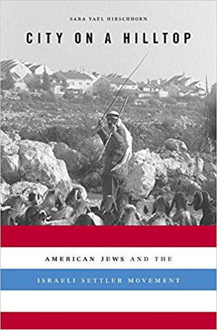 City on a Hilltop: American Jews and the Israeli Settler Movement by Sara Yael Hirshhorn