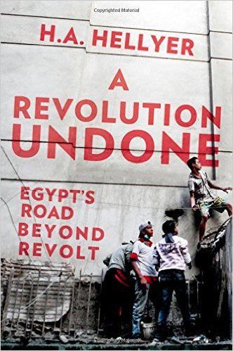 A Revolution Undone: Egypt's Road Beyond Revolt by H.A. Hellyer
