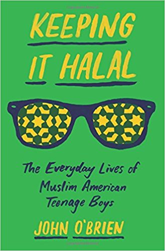 Keeping It Halal: The Everyday Lives of Muslim American Teenage Boys by John O'Brien