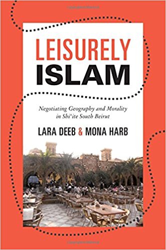 Leisurely Islam: Negotiating Geography and Morality in Shi‘ite South Beirut by Lara Deeb and Mona Harb
