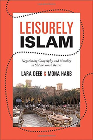 Leisurely Islam: Negotiating Geography and Morality in Shi‘ite South Beirut by Lara Deeb and Mona Harb