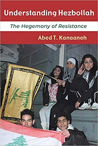 Understanding Hezbollah: The Hegemony of Resistance by Abed T. Kanaaneh