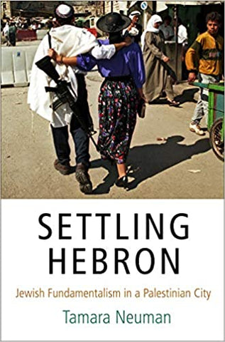 Settling Hebron: Jewish Fundamentalism in a Palestinian City by Tamara Neuman