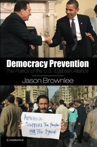 Democracy Prevention: The Politics of the U.S.-Egyptian Alliance by Jason Brownlee
