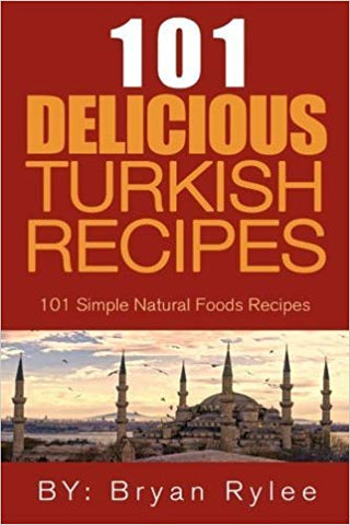 101 Delicious Turkish Recipes: 101 Simple Natural Food Recipes by Bryan Rylee