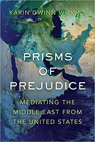 Prisms of Prejudice: Mediating the Middle East from the United States by Karin Gwinn Wilkins
