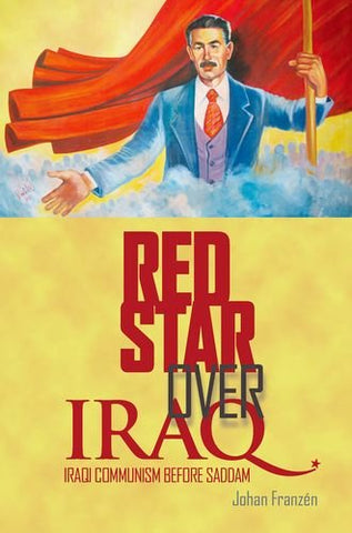 Red Star Over Iraq: Iraqi Communism Before Saddam by Johan Franzén