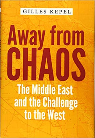 Away from Chaos: The Middle East and the Challenge to the West by Giles Kepel