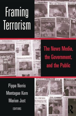 Framing Terrorism: The News Media, the Government and the Public by Pippa Norris, Montague Kern, and Marion Just