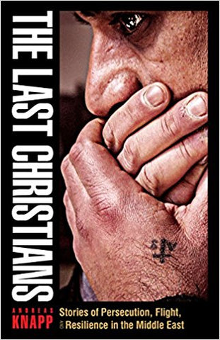 The Last Christians: Stories of Persecution, Flight, and Resilience in the Middle East by Andreas Knapp
