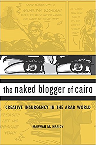 The Naked Blogger of Cairo: Creative Insurgency in the Arab World by Marwan M. Kraidy