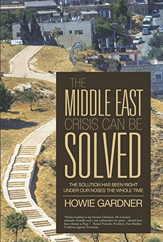 The Middle East Crisis Can Be Solved: The Solution Has Been Right Under Our Noses The Whole Time by Howie Gardner