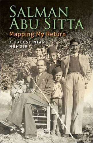 Mapping My Return: A Palestinian Memoir by Salman Abu Sitta