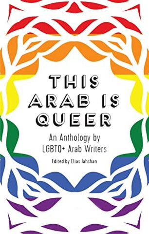 This Arab Is Queer: An Anthology by LGBTQ+ Arab Writers Edited by Elias Jahshan