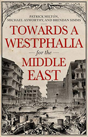Towards a Westphalia for the Middle East by Patrick Milton, Michael Axworthy, and Brendan Simms