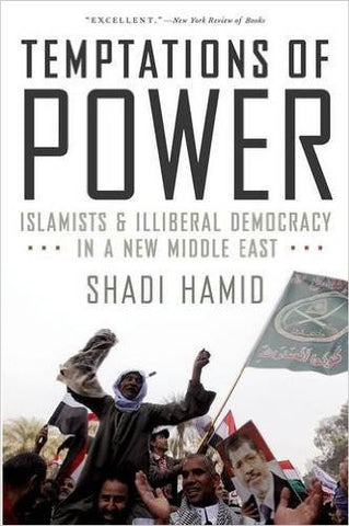 Temptations of Power: Islamists and Illiberal Democracy in a New Middle East by Shadi Hamid