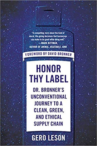 Honor Thy Label: Dr. Bronner's Unconventional Journey to a Clean, Green, and Ethical Supply Chain by Gero Leson