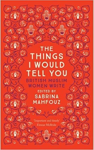 The Things I Would Tell You: British Muslim Women Write by Sabrina Mahfouz