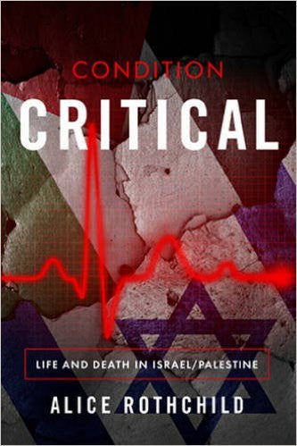 Condition Critical: Life and Death in Israel/Palestine by Alice Rothchild