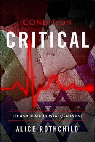 Condition Critical: Life and Death in Israel/Palestine by Alice Rothchild