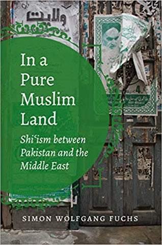 In a Pure Muslim Land: Shi'ism between Pakistan and the Middle East by Simon Wolfgang Fuchs