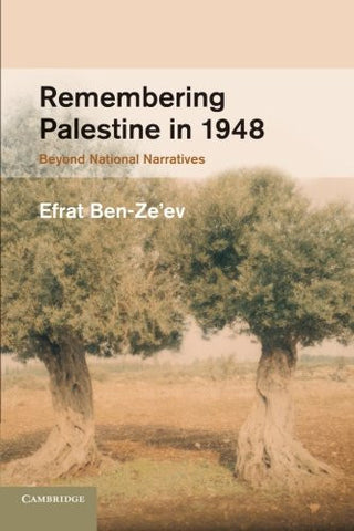 Remembering Palestine in 1948: Beyond National Narratives by Efrat Ben-Ze'ev