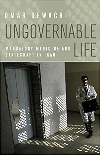 Ungovernable Life: Mandatory Medicine and Statecraft in Iraq by Omar Dewachi