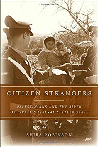Citizen Strangers: Palestinians and the Birth of Israel’s Liberal Settler State by Shira Robinson