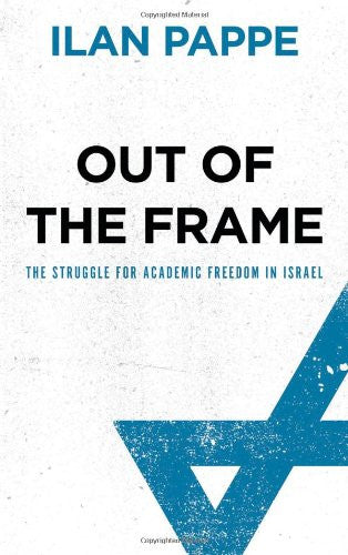 Out of the Frame: The Struggle for Academic Freedom in Israel by Ilan Pappe
